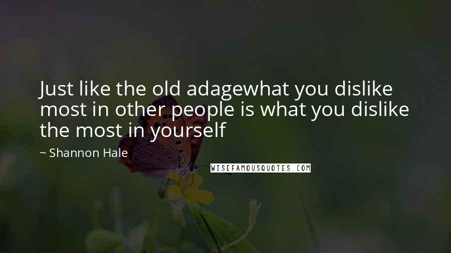 Shannon Hale Quotes: Just like the old adagewhat you dislike most in other people is what you dislike the most in yourself