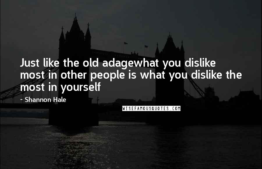 Shannon Hale Quotes: Just like the old adagewhat you dislike most in other people is what you dislike the most in yourself