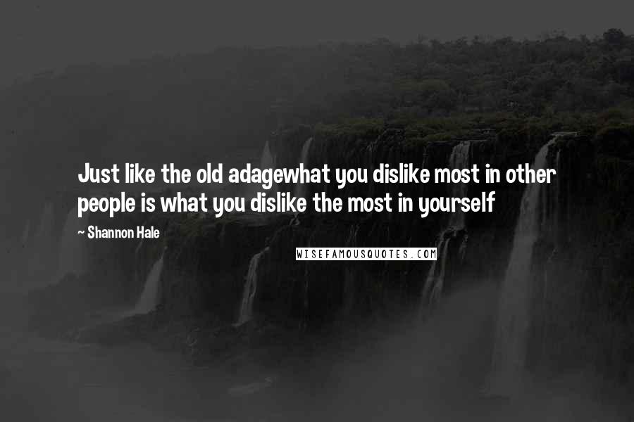 Shannon Hale Quotes: Just like the old adagewhat you dislike most in other people is what you dislike the most in yourself