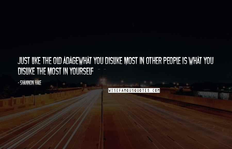 Shannon Hale Quotes: Just like the old adagewhat you dislike most in other people is what you dislike the most in yourself