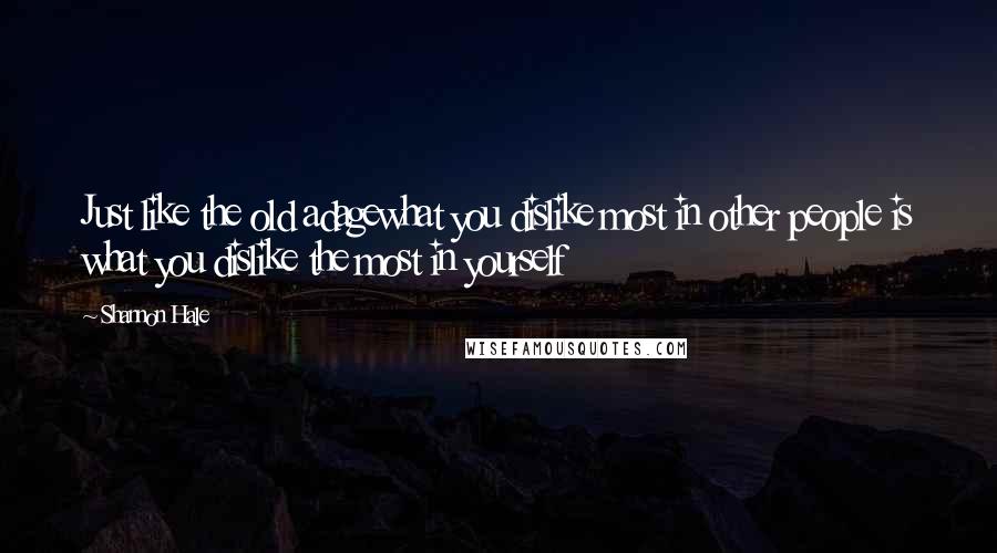 Shannon Hale Quotes: Just like the old adagewhat you dislike most in other people is what you dislike the most in yourself