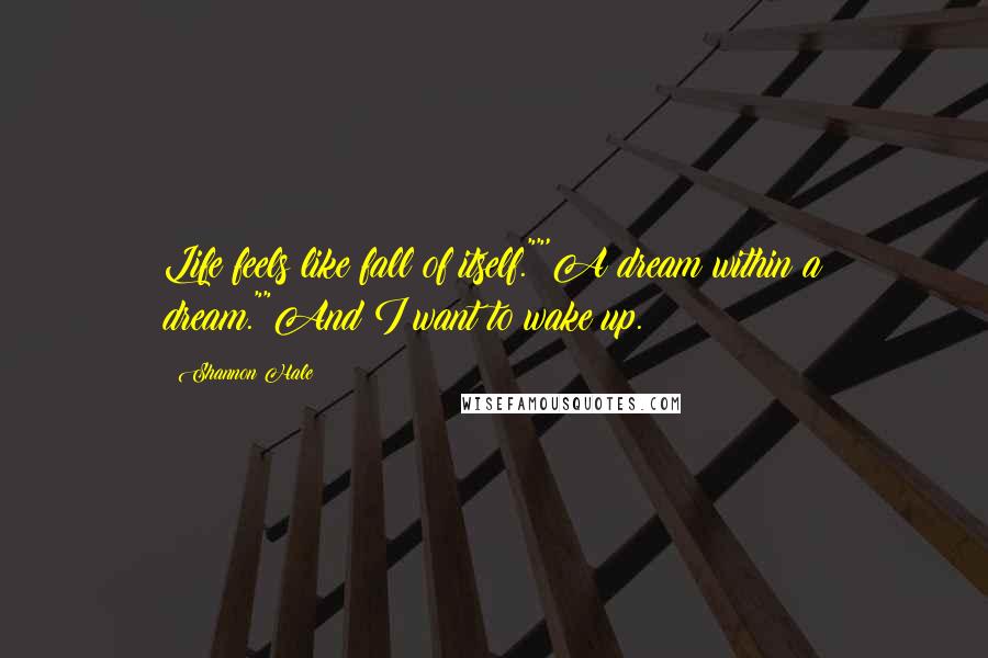 Shannon Hale Quotes: Life feels like fall of itself.""'A dream within a dream.""And I want to wake up.