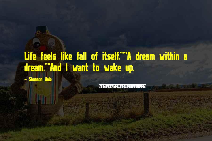 Shannon Hale Quotes: Life feels like fall of itself.""'A dream within a dream.""And I want to wake up.