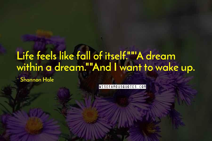 Shannon Hale Quotes: Life feels like fall of itself.""'A dream within a dream.""And I want to wake up.