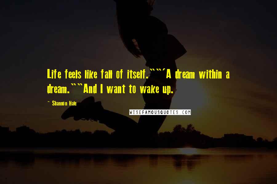 Shannon Hale Quotes: Life feels like fall of itself.""'A dream within a dream.""And I want to wake up.