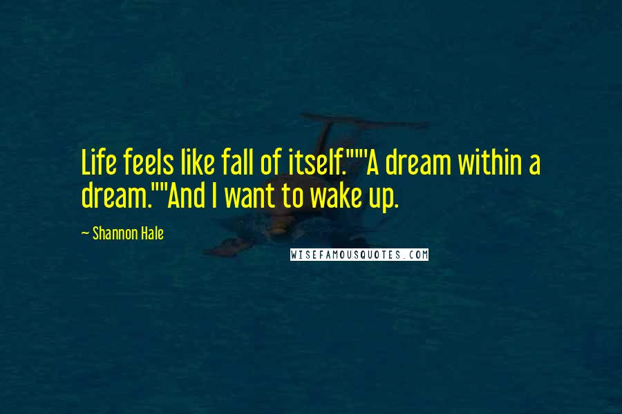 Shannon Hale Quotes: Life feels like fall of itself.""'A dream within a dream.""And I want to wake up.