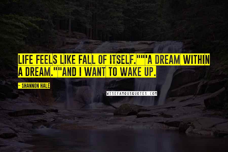 Shannon Hale Quotes: Life feels like fall of itself.""'A dream within a dream.""And I want to wake up.