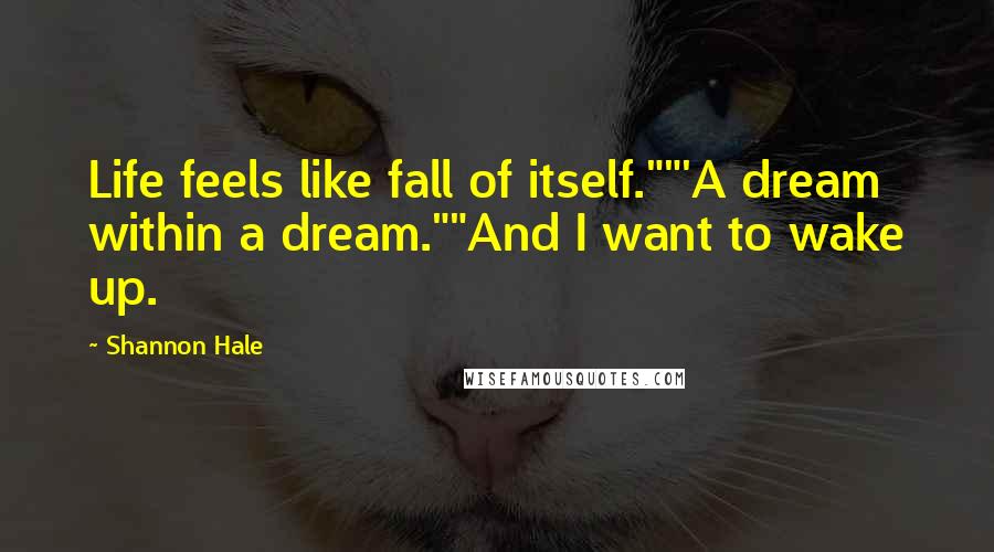 Shannon Hale Quotes: Life feels like fall of itself.""'A dream within a dream.""And I want to wake up.