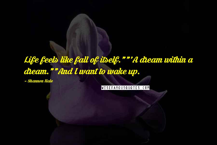 Shannon Hale Quotes: Life feels like fall of itself.""'A dream within a dream.""And I want to wake up.