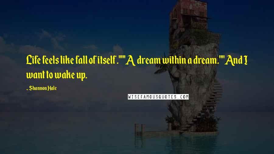 Shannon Hale Quotes: Life feels like fall of itself.""'A dream within a dream.""And I want to wake up.