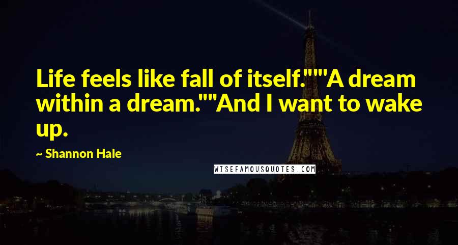 Shannon Hale Quotes: Life feels like fall of itself.""'A dream within a dream.""And I want to wake up.