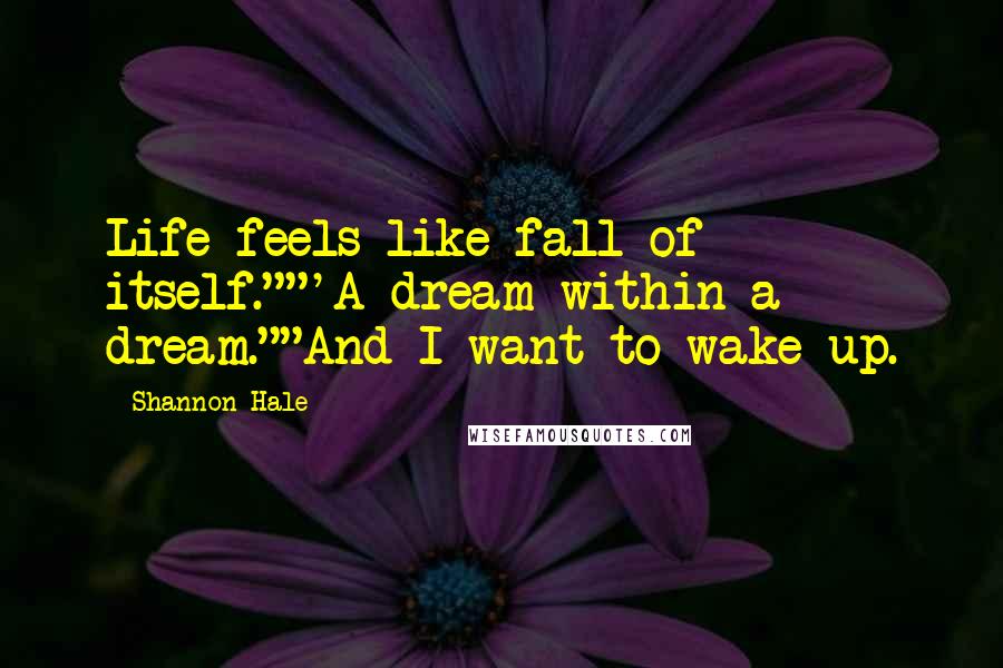 Shannon Hale Quotes: Life feels like fall of itself.""'A dream within a dream.""And I want to wake up.