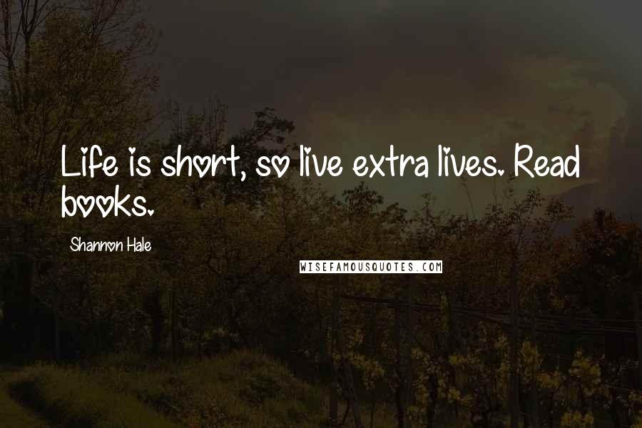 Shannon Hale Quotes: Life is short, so live extra lives. Read books.