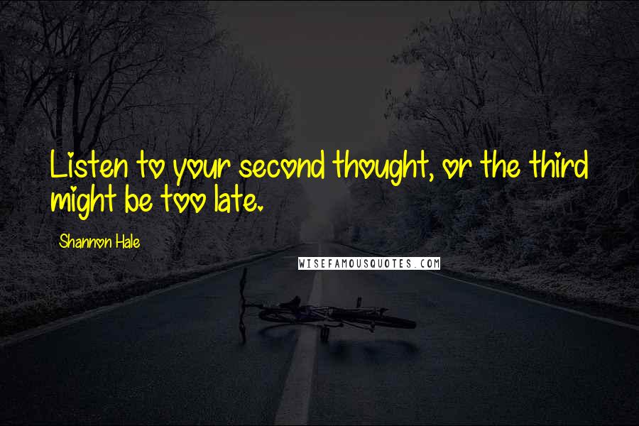 Shannon Hale Quotes: Listen to your second thought, or the third might be too late.