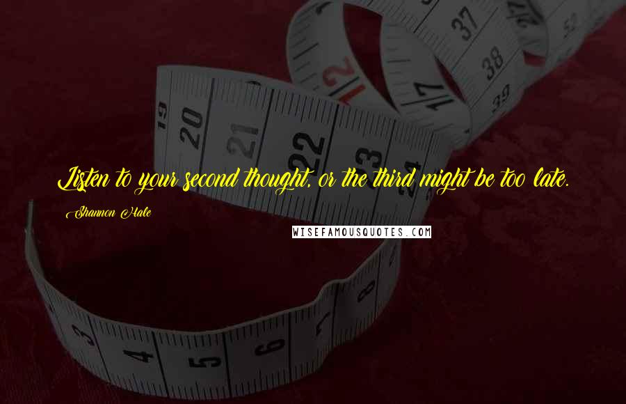 Shannon Hale Quotes: Listen to your second thought, or the third might be too late.