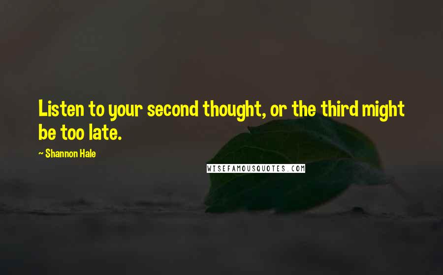 Shannon Hale Quotes: Listen to your second thought, or the third might be too late.