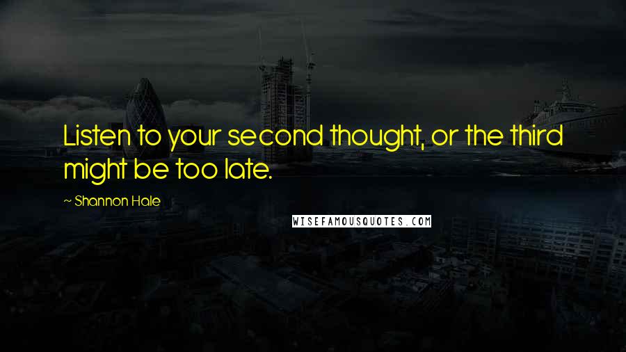 Shannon Hale Quotes: Listen to your second thought, or the third might be too late.