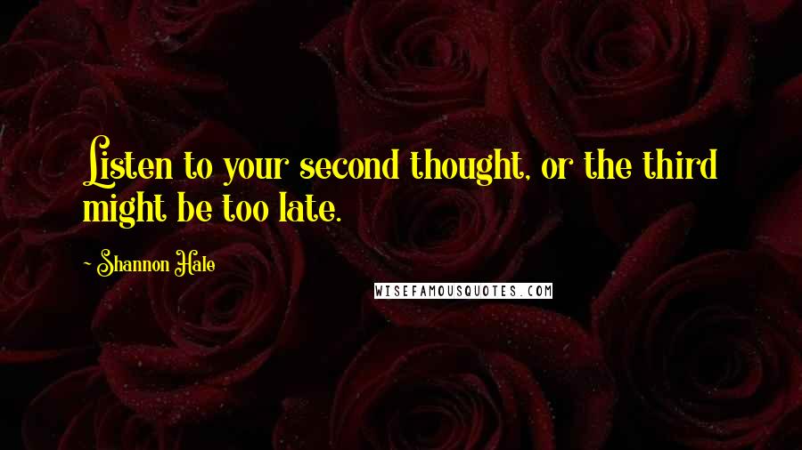 Shannon Hale Quotes: Listen to your second thought, or the third might be too late.