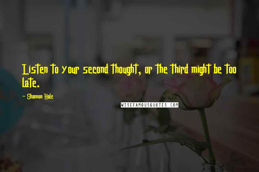 Shannon Hale Quotes: Listen to your second thought, or the third might be too late.