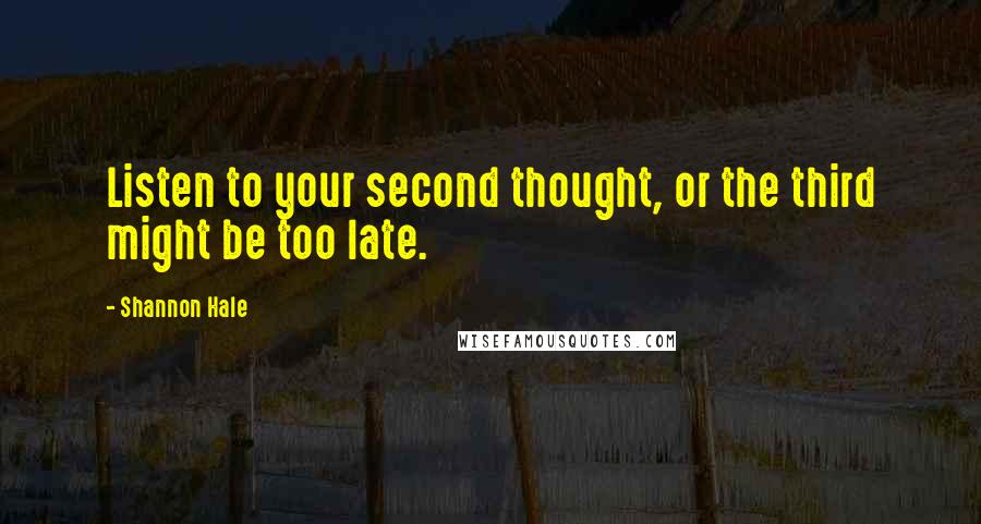 Shannon Hale Quotes: Listen to your second thought, or the third might be too late.