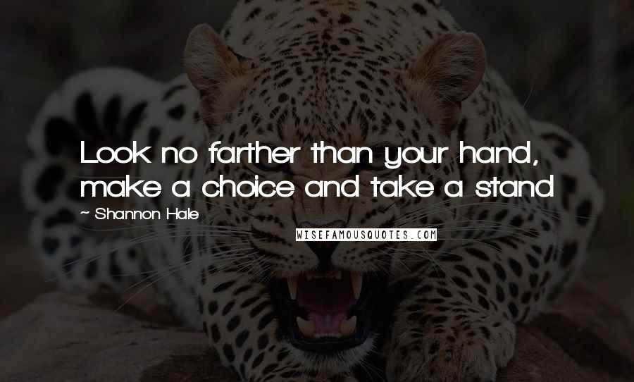 Shannon Hale Quotes: Look no farther than your hand, make a choice and take a stand