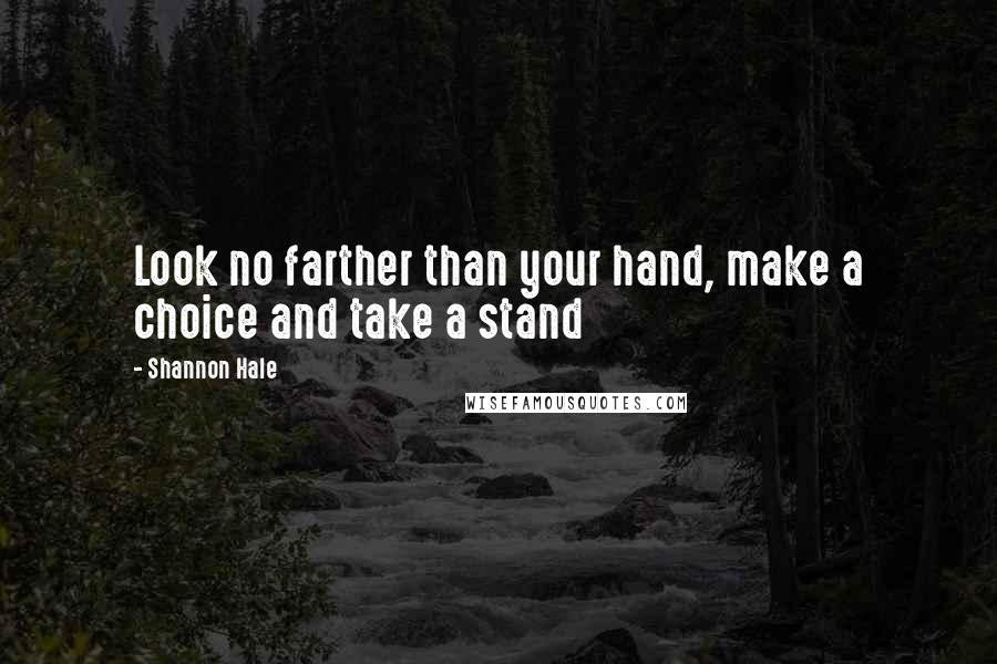 Shannon Hale Quotes: Look no farther than your hand, make a choice and take a stand