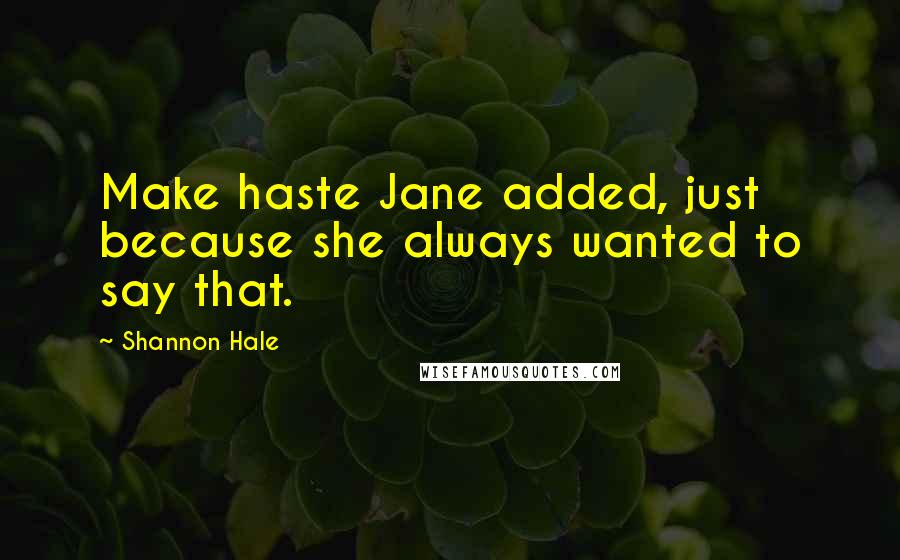 Shannon Hale Quotes: Make haste Jane added, just because she always wanted to say that.