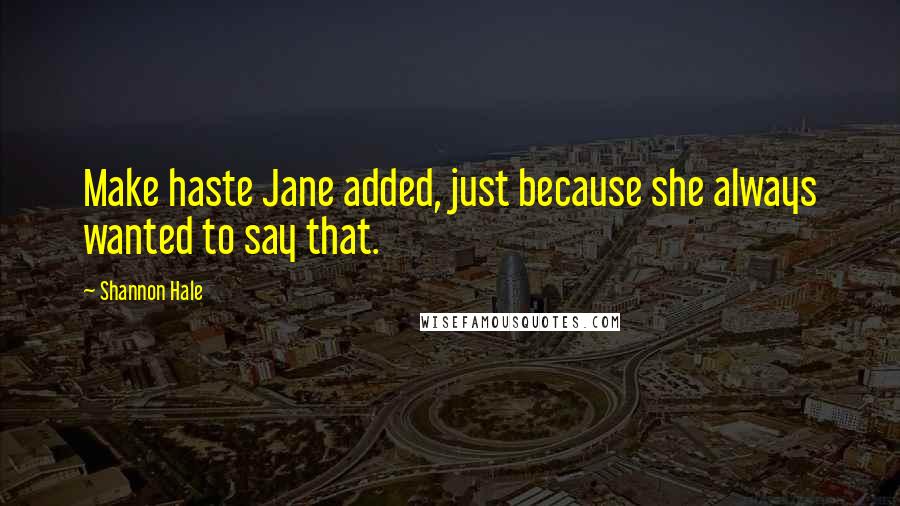 Shannon Hale Quotes: Make haste Jane added, just because she always wanted to say that.