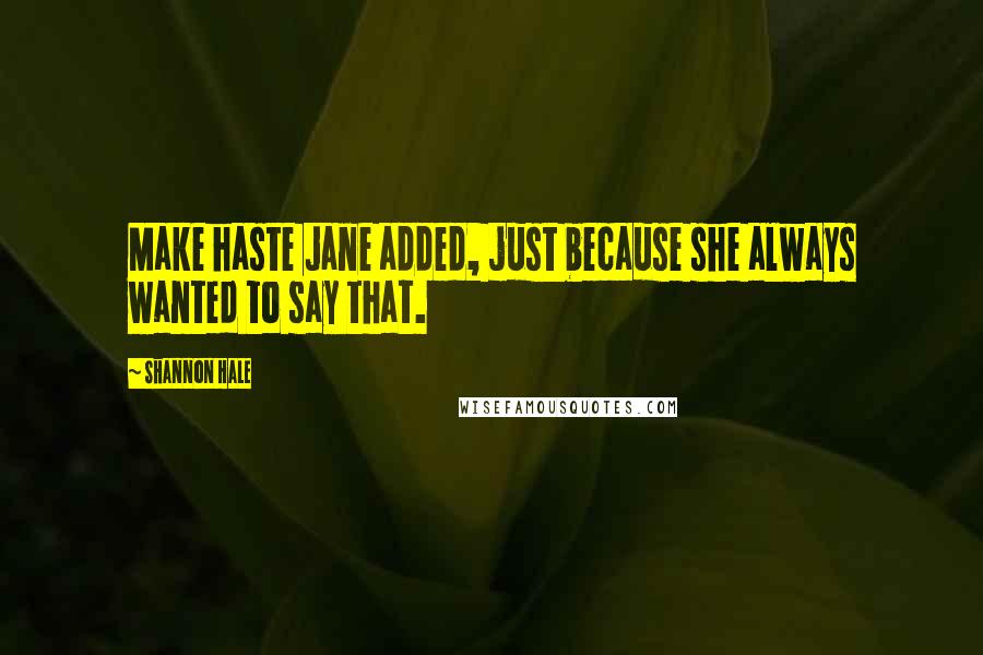 Shannon Hale Quotes: Make haste Jane added, just because she always wanted to say that.