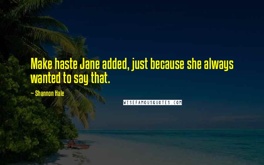 Shannon Hale Quotes: Make haste Jane added, just because she always wanted to say that.