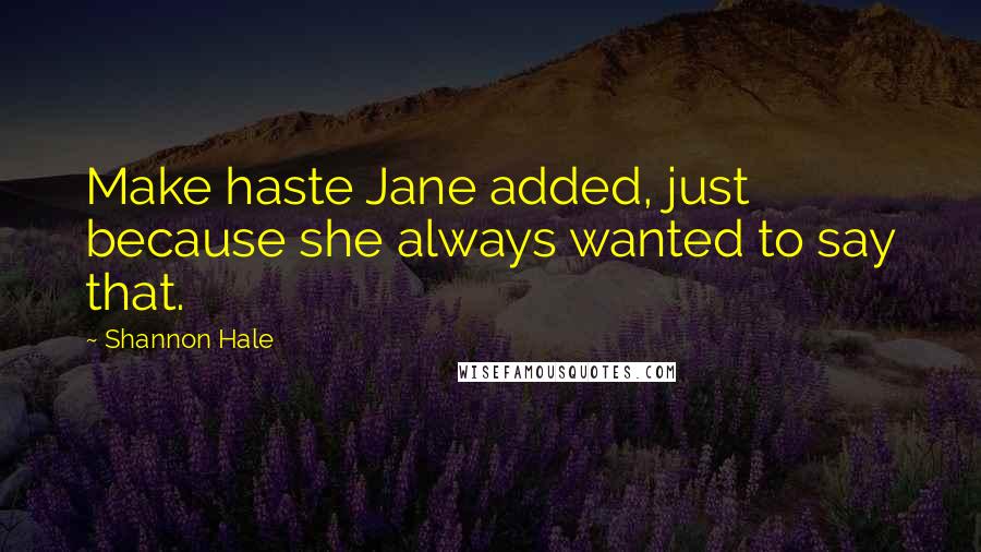 Shannon Hale Quotes: Make haste Jane added, just because she always wanted to say that.