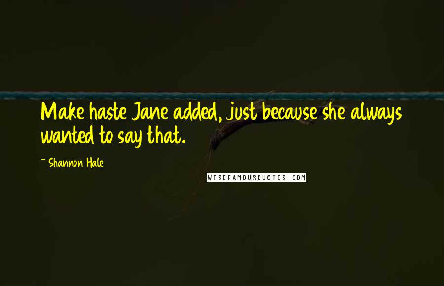 Shannon Hale Quotes: Make haste Jane added, just because she always wanted to say that.