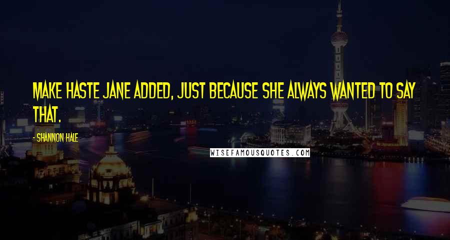 Shannon Hale Quotes: Make haste Jane added, just because she always wanted to say that.