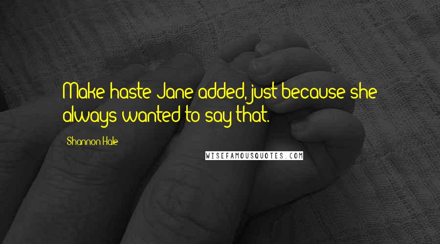 Shannon Hale Quotes: Make haste Jane added, just because she always wanted to say that.