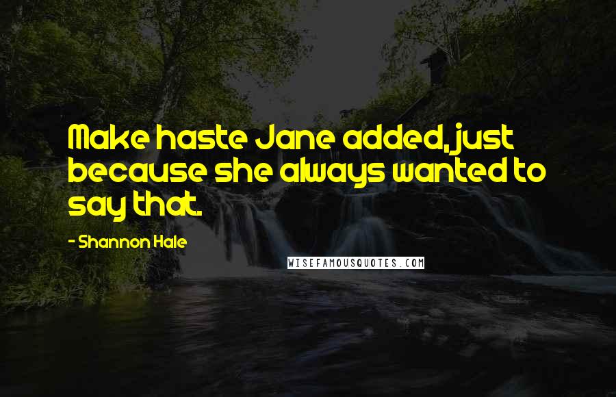 Shannon Hale Quotes: Make haste Jane added, just because she always wanted to say that.