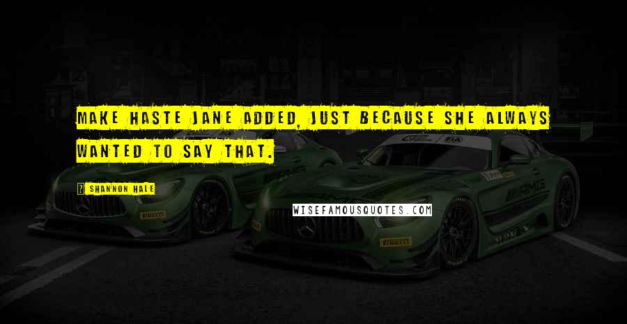 Shannon Hale Quotes: Make haste Jane added, just because she always wanted to say that.