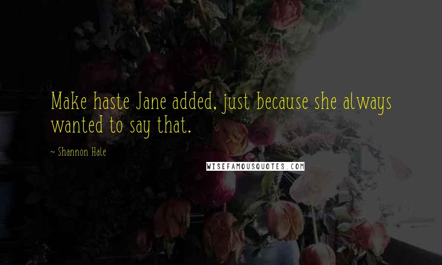 Shannon Hale Quotes: Make haste Jane added, just because she always wanted to say that.