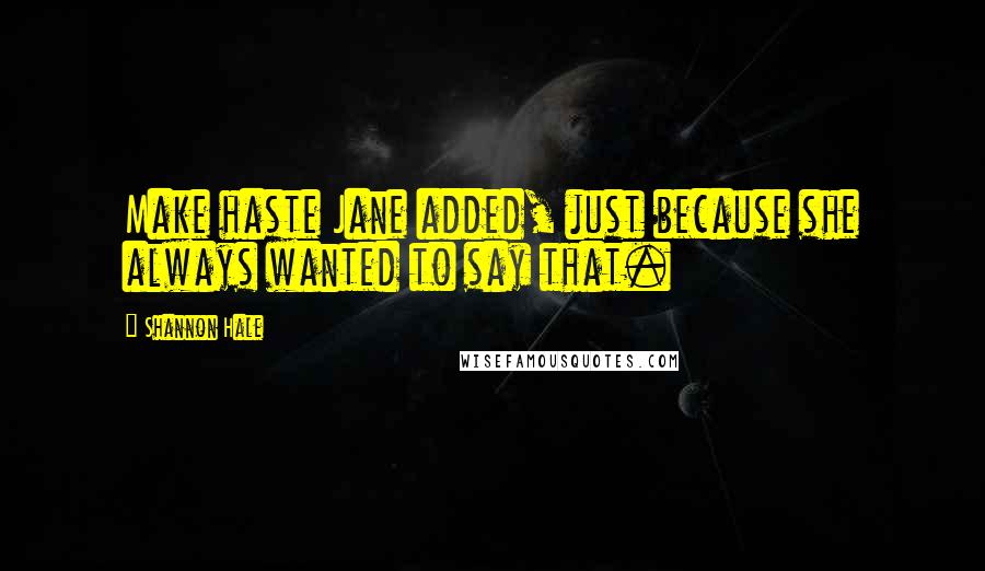 Shannon Hale Quotes: Make haste Jane added, just because she always wanted to say that.