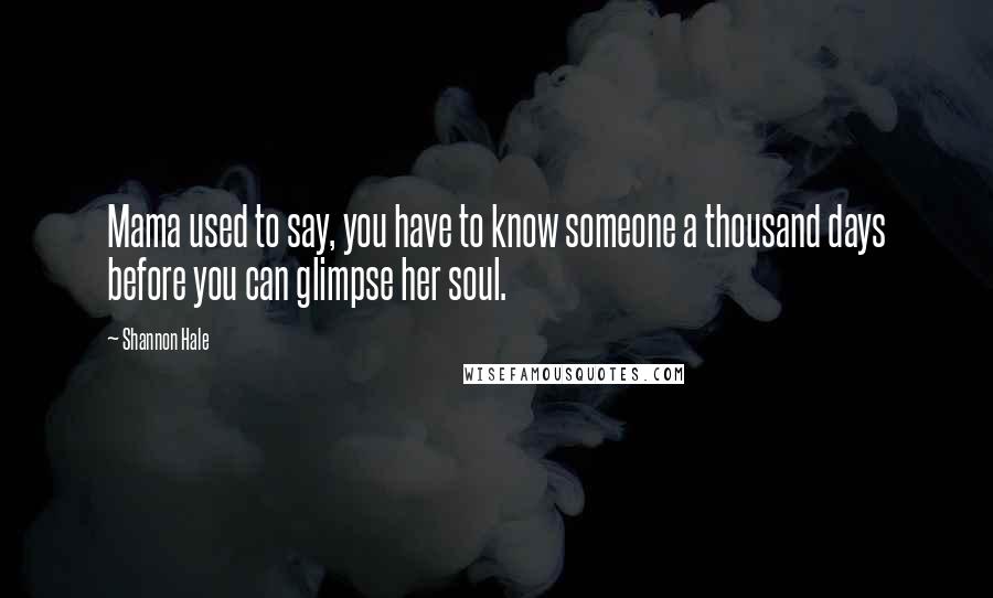 Shannon Hale Quotes: Mama used to say, you have to know someone a thousand days before you can glimpse her soul.