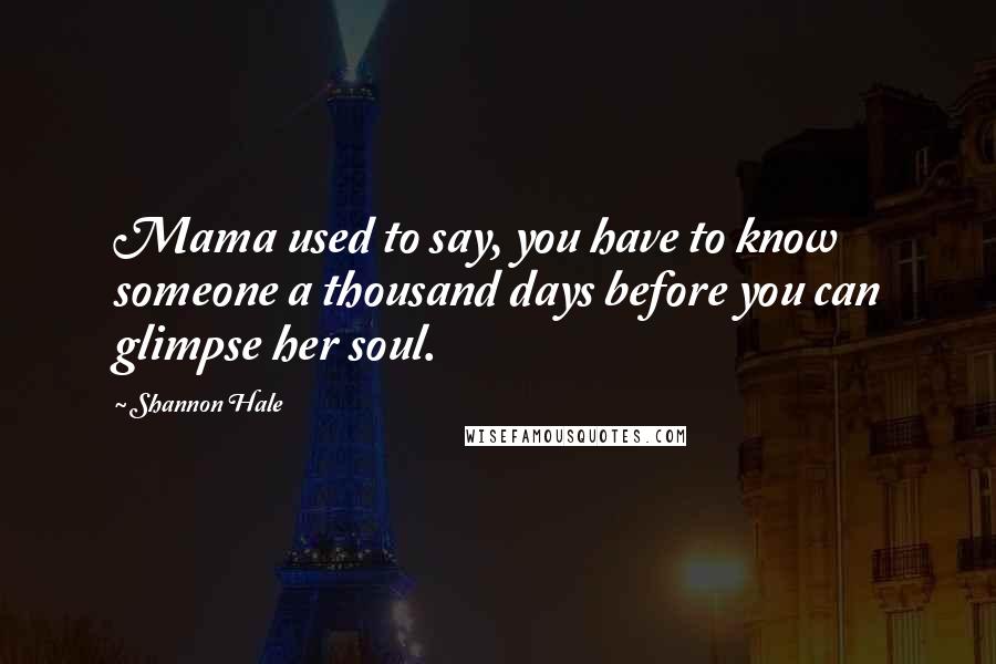 Shannon Hale Quotes: Mama used to say, you have to know someone a thousand days before you can glimpse her soul.