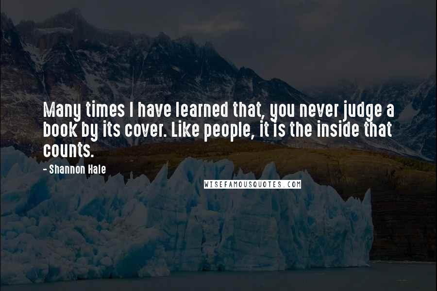 Shannon Hale Quotes: Many times I have learned that, you never judge a book by its cover. Like people, it is the inside that counts.