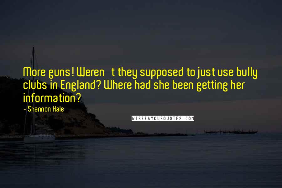 Shannon Hale Quotes: More guns! Weren't they supposed to just use bully clubs in England? Where had she been getting her information?
