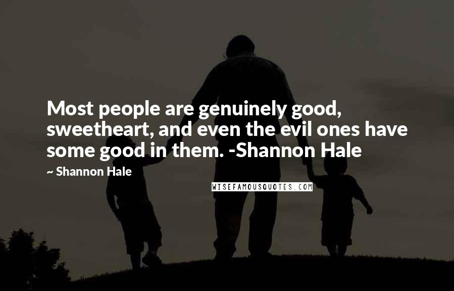 Shannon Hale Quotes: Most people are genuinely good, sweetheart, and even the evil ones have some good in them. -Shannon Hale