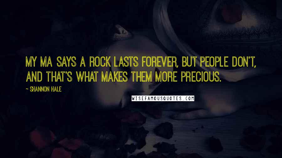 Shannon Hale Quotes: My ma says a rock lasts forever, but people don't, and that's what makes them more precious.