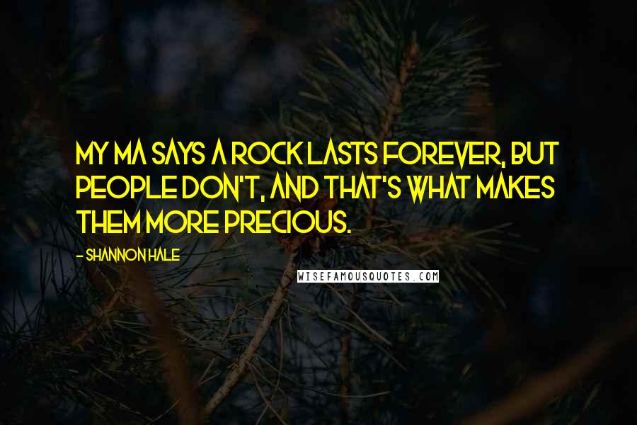 Shannon Hale Quotes: My ma says a rock lasts forever, but people don't, and that's what makes them more precious.