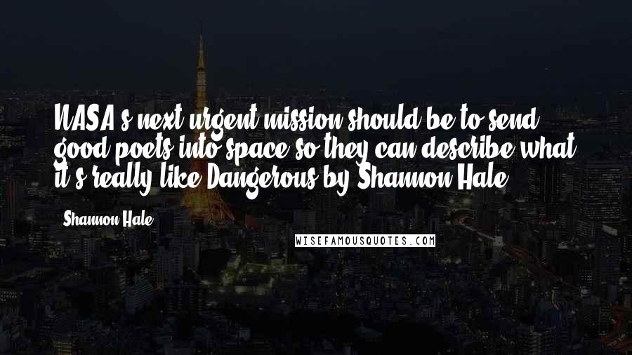 Shannon Hale Quotes: NASA's next urgent mission should be to send good poets into space so they can describe what it's really like.Dangerous by Shannon Hale