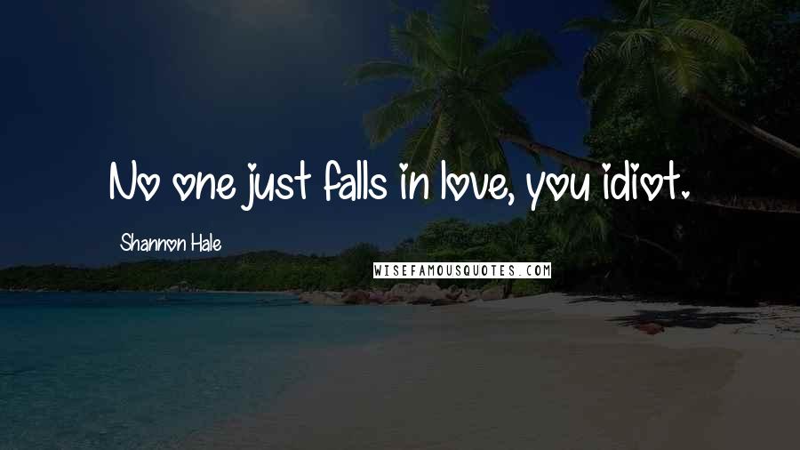 Shannon Hale Quotes: No one just falls in love, you idiot.