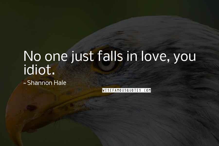 Shannon Hale Quotes: No one just falls in love, you idiot.