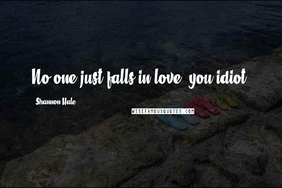 Shannon Hale Quotes: No one just falls in love, you idiot.