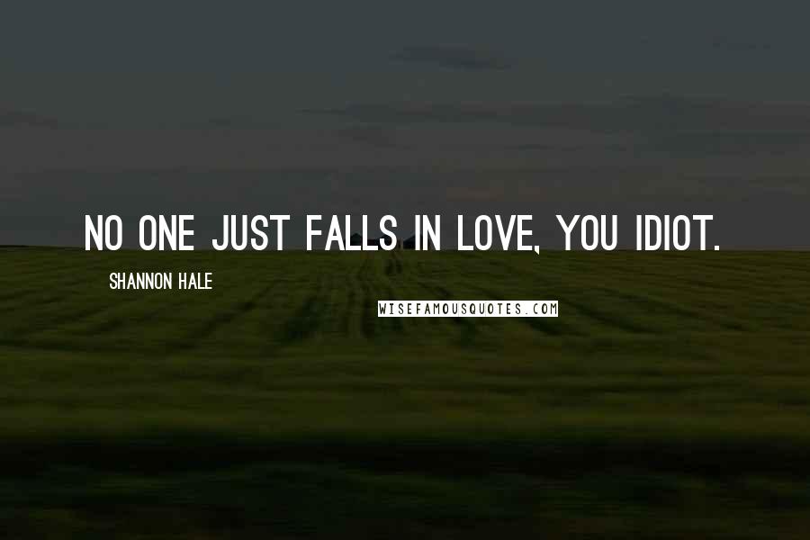 Shannon Hale Quotes: No one just falls in love, you idiot.